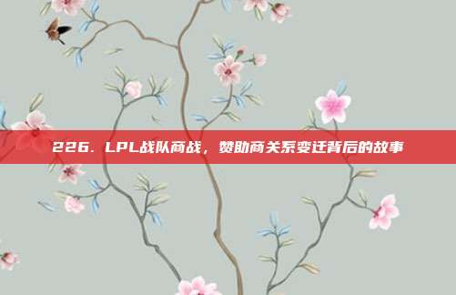 226. LPL战队商战，赞助商关系变迁背后的故事