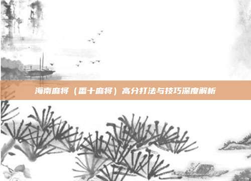 海南麻将（番十麻将）高分打法与技巧深度解析