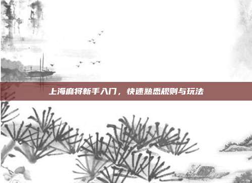 上海麻将新手入门，快速熟悉规则与玩法