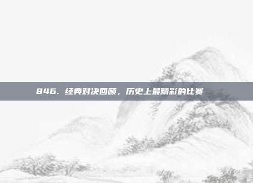 846. 经典对决回顾，历史上最精彩的比赛📜