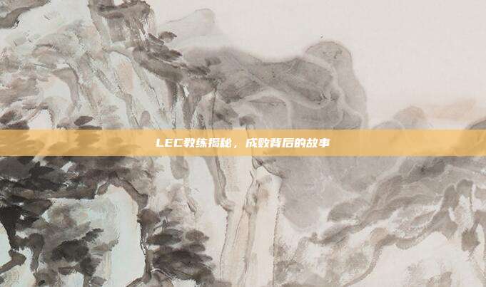 LEC教练揭秘，成败背后的故事