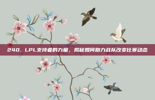 240. LPL支持者的力量，揭秘如何助力战队改变比赛动态