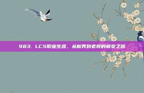 983. LCS职业生涯，从新秀到老将的蜕变之路