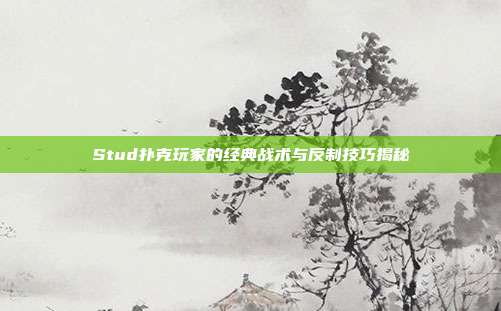 Stud扑克玩家的经典战术与反制技巧揭秘