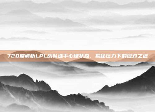 720度解析LPL战队选手心理状态，揭秘压力下的应对之道