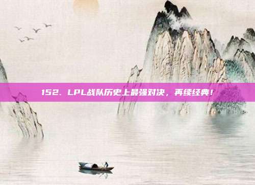 152. LPL战队历史上最强对决，再续经典！