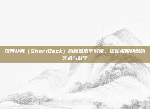 短牌扑克（ShortDeck）的翻盘概率解析，揭秘极限翻盘的艺术与科学