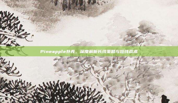 Pineapple扑克，深度解析长线策略与短线战术