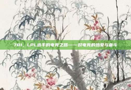 781，LPL选手的电竞之路——对电竞的热爱与奋斗