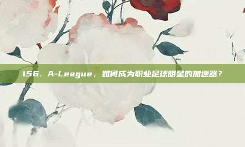 156. A-League，如何成为职业足球明星的加速器？