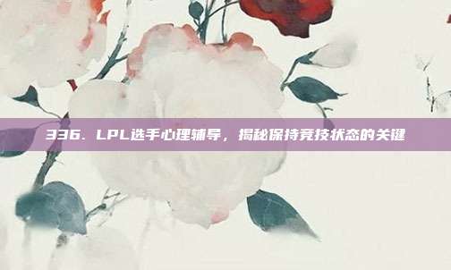 336. LPL选手心理辅导，揭秘保持竞技状态的关键