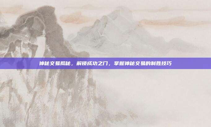 神秘交易揭秘，解锁成功之门，掌握神秘交易的制胜技巧