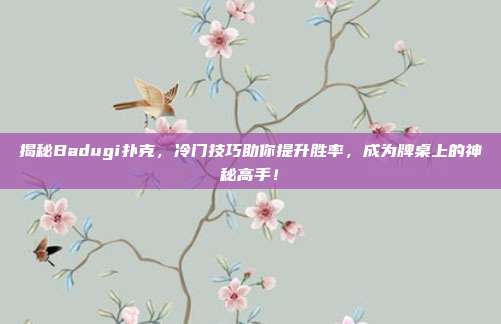 揭秘Badugi扑克，冷门技巧助你提升胜率，成为牌桌上的神秘高手！