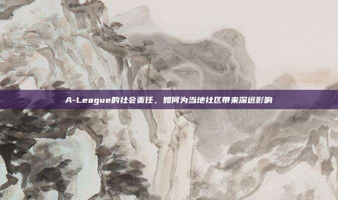 A-League的社会责任，如何为当地社区带来深远影响