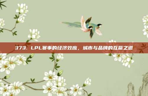 373. LPL赛事的经济效应，城市与品牌的互赢之道