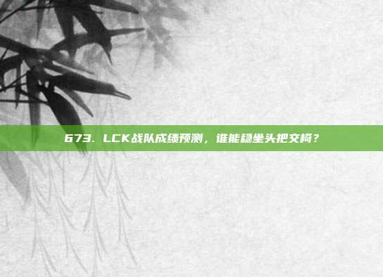 673. LCK战队成绩预测，谁能稳坐头把交椅？