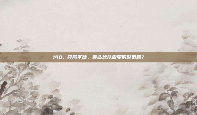 140. 开局不佳，哪些球队需要调整策略？