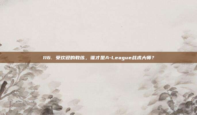 116. 受欢迎的教练，谁才是A-League战术大师？