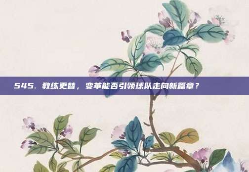 545. 教练更替，变革能否引领球队走向新篇章？🔄📈