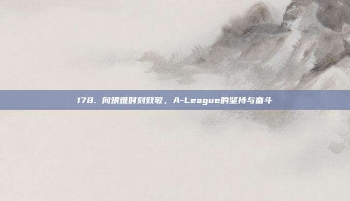 178. 向艰难时刻致敬，A-League的坚持与奋斗