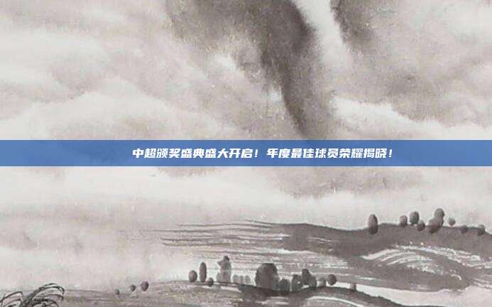 🎉 中超颁奖盛典盛大开启！年度最佳球员荣耀揭晓！