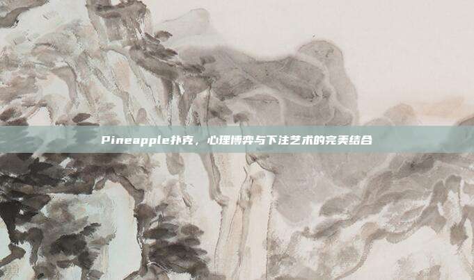 Pineapple扑克，心理博弈与下注艺术的完美结合