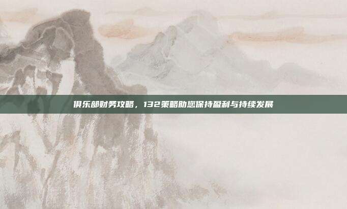 俱乐部财务攻略，132策略助您保持盈利与持续发展