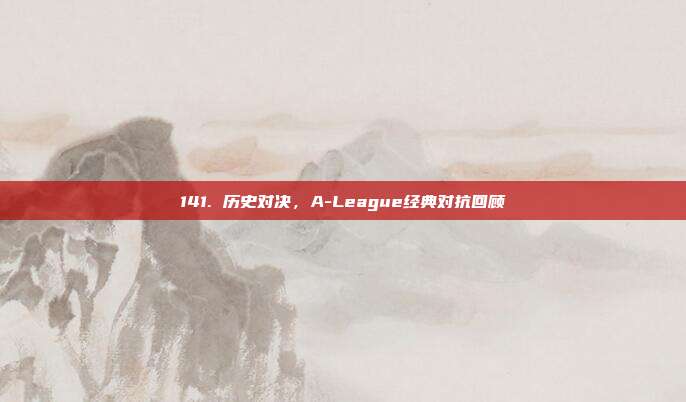 141. 历史对决，A-League经典对抗回顾