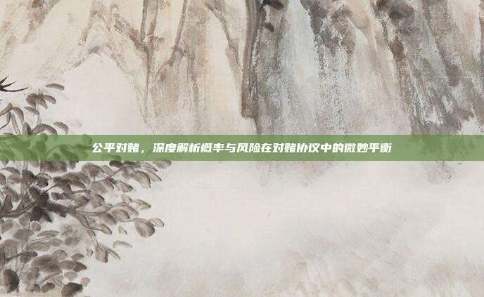 公平对赌，深度解析概率与风险在对赌协议中的微妙平衡