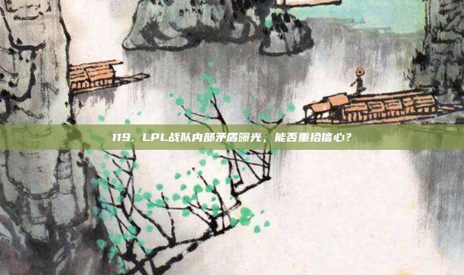 119. LPL战队内部矛盾曝光，能否重拾信心？