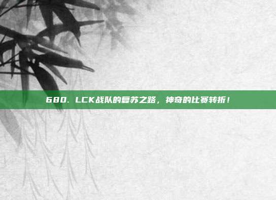 680. LCK战队的复苏之路，神奇的比赛转折！