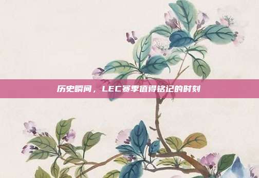 历史瞬间，LEC赛季值得铭记的时刻