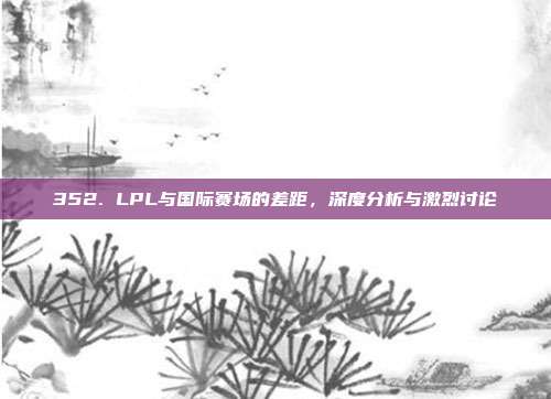 352. LPL与国际赛场的差距，深度分析与激烈讨论