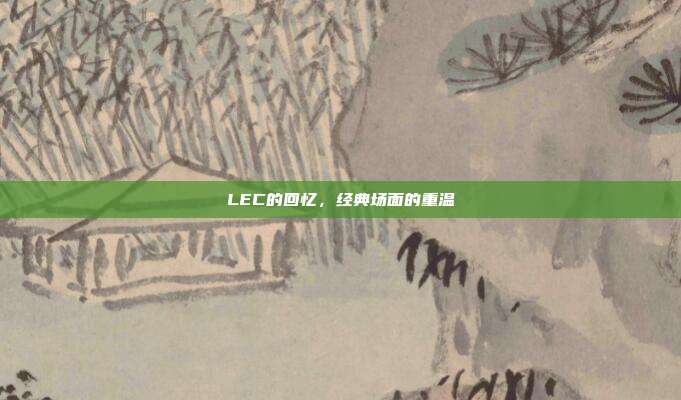 LEC的回忆，经典场面的重温