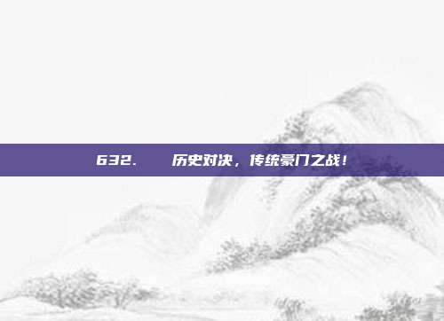 632. ⚔️ 历史对决，传统豪门之战！