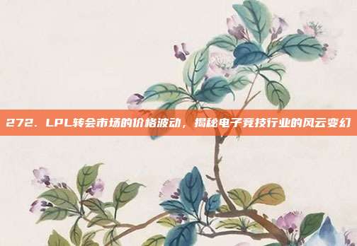 272. LPL转会市场的价格波动，揭秘电子竞技行业的风云变幻