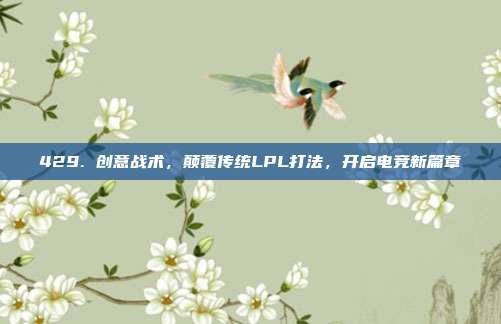 429. 创意战术，颠覆传统LPL打法，开启电竞新篇章