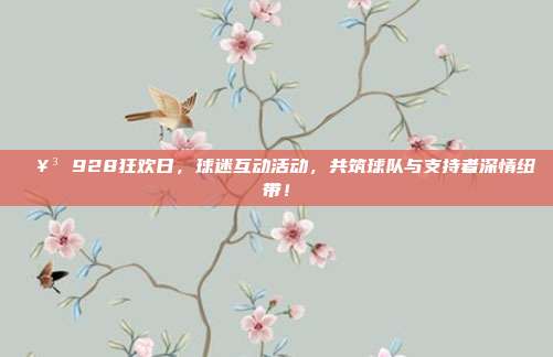 🥳 928狂欢日，球迷互动活动，共筑球队与支持者深情纽带！